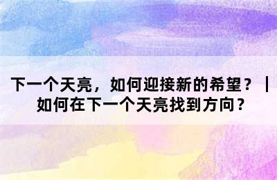 下一个天亮，如何迎接新的希望？｜ 如何在下一个天亮找到方向？